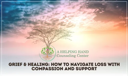 Grief & Healing: How to Navigate Loss with Compassion and Support