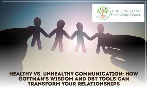 Healthy vs. Unhealthy Communication: How Gottman’s Wisdom and DBT Tools Can Transform Your Relationships
